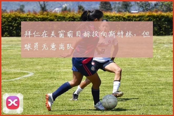 拜仁在关窗前目标投向斯特林，但球员无意离队